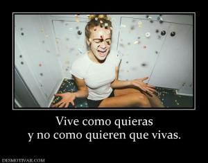 Vive como quieras y no como quieren que vivas.