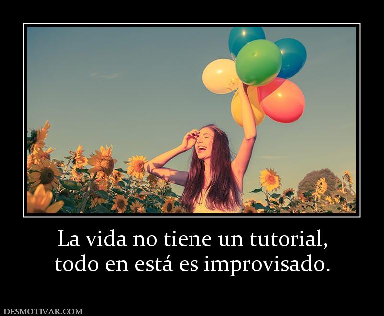 La vida no tiene un tutorial, todo en está es improvisado.
