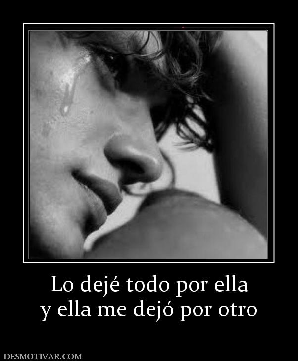 Lo dejé todo por ella y ella me dejó por otro