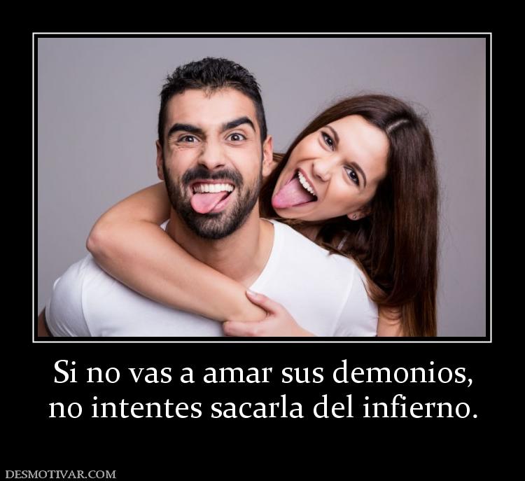 Si no vas a amar sus demonios, no intentes sacarla del infierno.