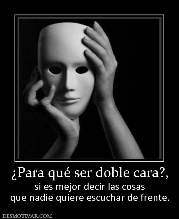 ¿Para qué ser doble cara?, si es mejor decir las cosas que nadie quiere escuchar de frente.