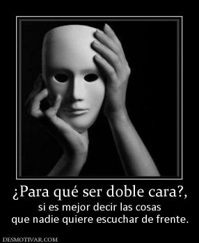 ¿Para qué ser doble cara?, si es mejor decir las cosas que nadie quiere escuchar de frente.