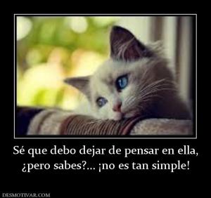 Sé que debo dejar de pensar en ella, ¿pero sabes?... ¡no es tan simple!