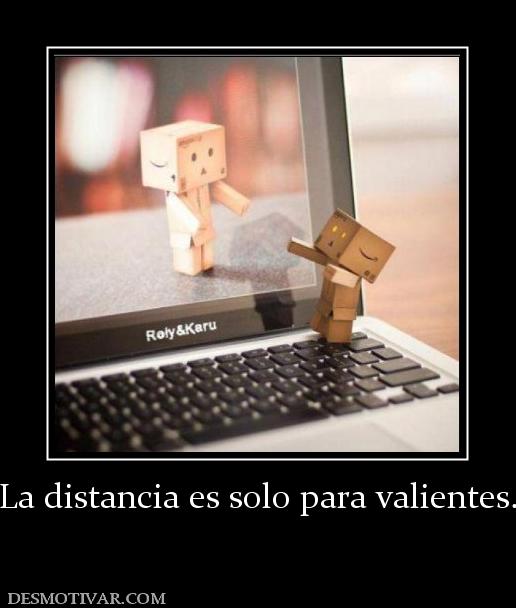 La distancia es solo para valientes.