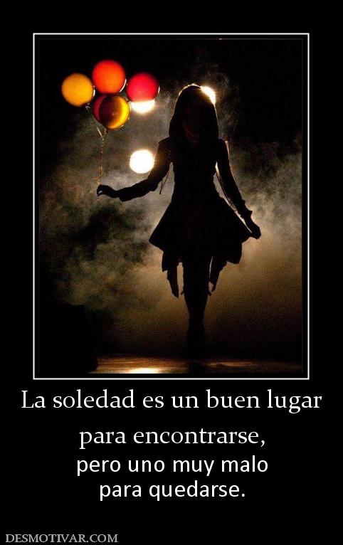 La soledad es un buen lugar para encontrarse, pero uno muy malo para quedarse.