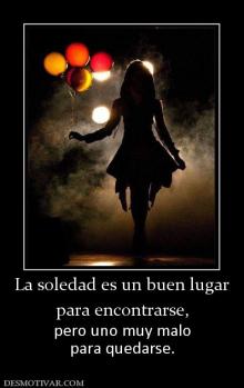La soledad es un buen lugar para encontrarse, pero uno muy malo para quedarse.