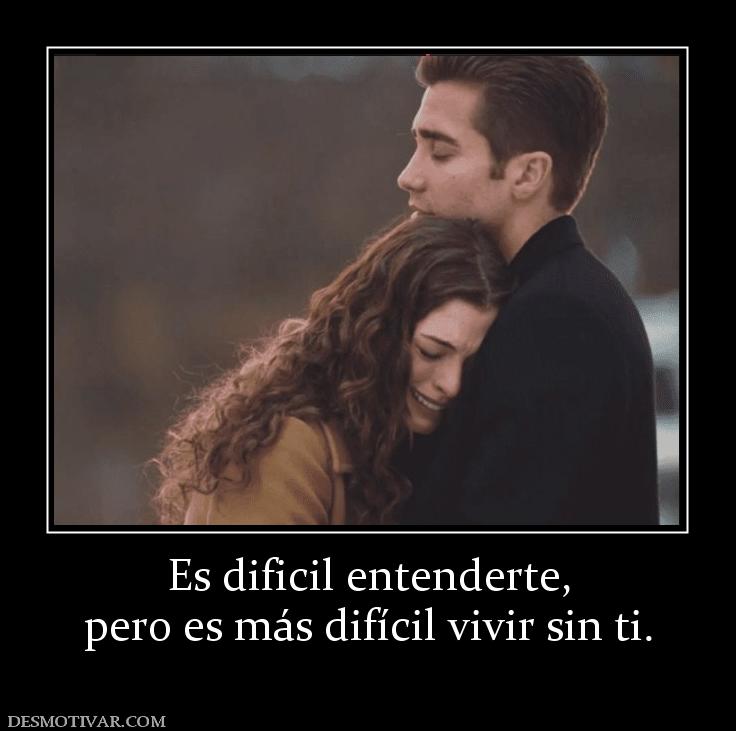 Es dificil entenderte, pero es más difícil vivir sin ti.