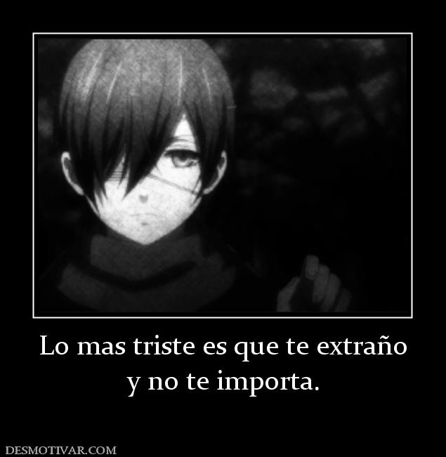 Lo mas triste es que te extraño y no te importa.
