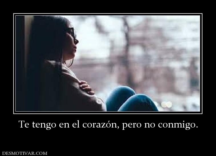 Te tengo en el corazón, pero no conmig