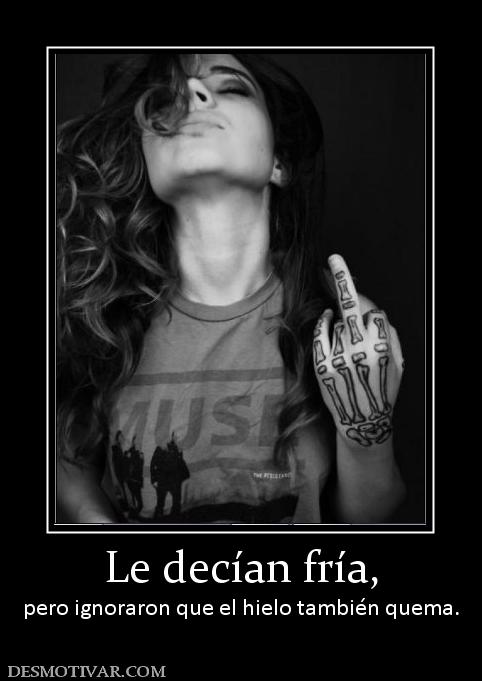 Le decían fría, pero ignoraron que el hielo también quema.