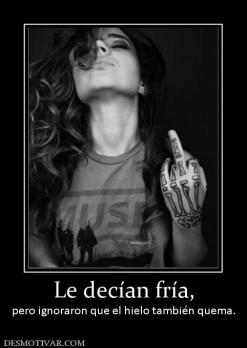 Le decían fría, pero ignoraron que el hielo también quema.