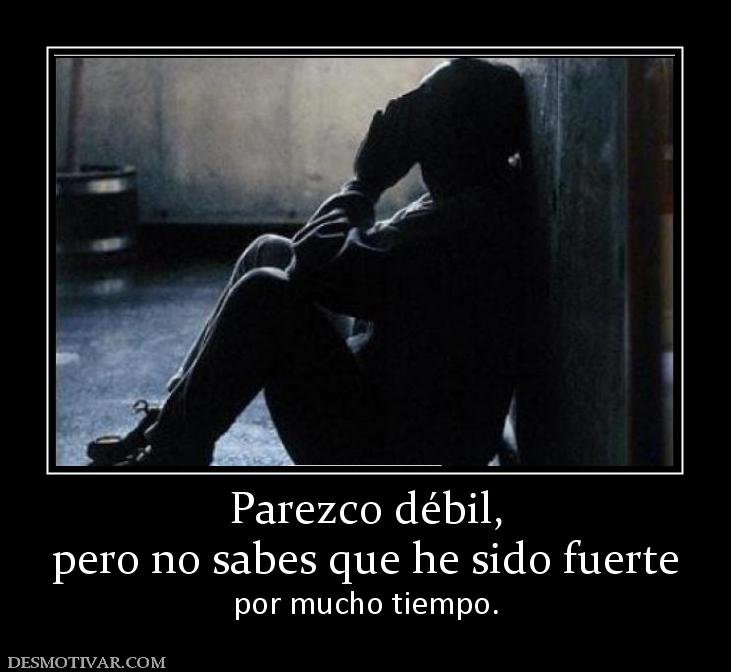 Parezco débil, pero no sabes que he sido fuerte por mucho tiempo.