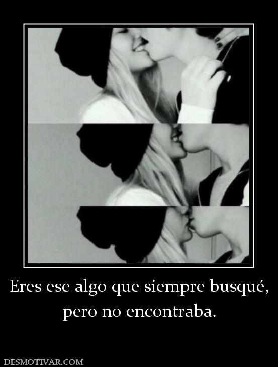 Eres ese algo que siempre busqué, pero no encontraba.