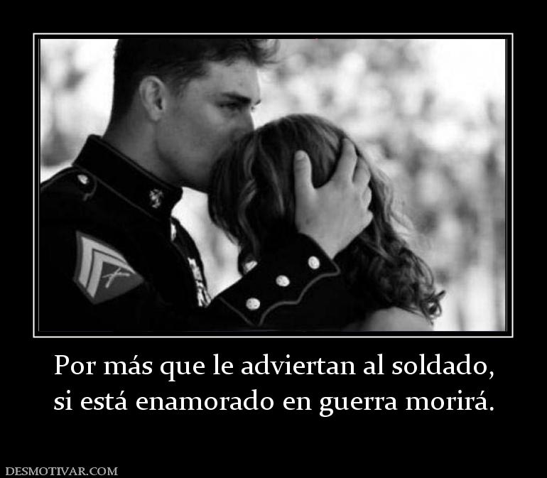 Por más que le adviertan al soldado, si está enamorado en guerra morirá.