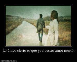 Lo único cierto es que ya nuestro amor