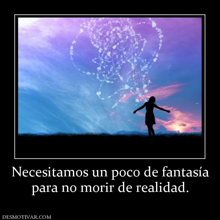 Necesitamos un poco de fantasía para no morir de realidad.