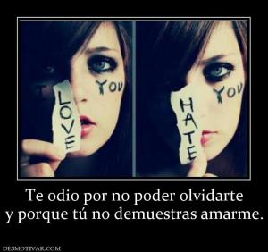 Te odio por no poder olvidarte y porque tú no demuestras amarme.