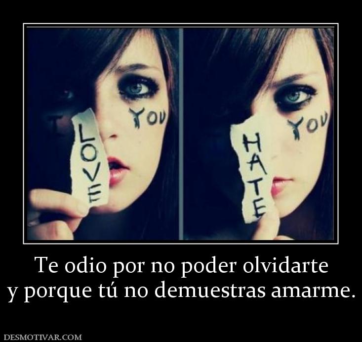 Te odio por no poder olvidarte y porque tú no demuestras amarme.