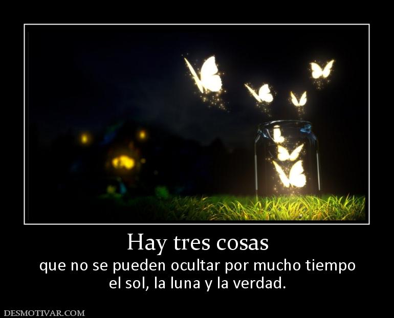 Hay tres cosas que no se pueden ocultar por mucho tiempo el sol, la luna y la verdad.