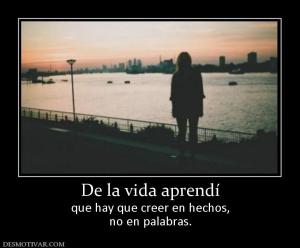 De la vida aprendí que hay que creer en hechos, no en palabras.
