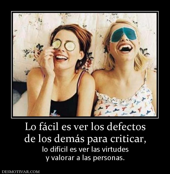 Lo fácil es ver los defectos de los demás para criticar, lo difícil es ver las virtudes y valorar a las personas.