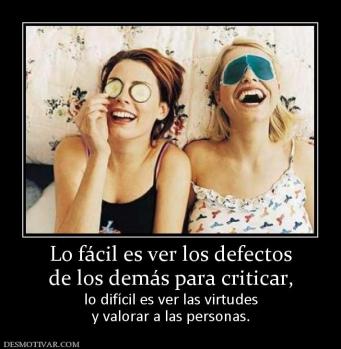 Lo fácil es ver los defectos de los demás para criticar, lo difícil es ver las virtudes y valorar a las personas.