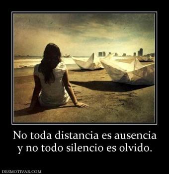 No toda distancia es ausencia y no todo silencio es olvido.