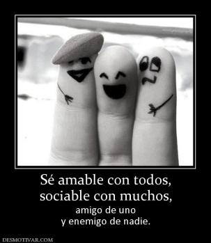 Sé amable con todos, sociable con muchos,  amigo de uno y enemigo de nadie.