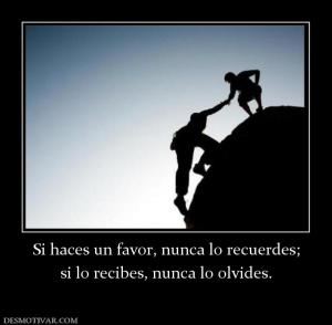 Si haces un favor, nunca lo recuerdes; si lo recibes, nunca lo olvides.