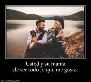 Usted y su manía de ser todo lo que me gusta.