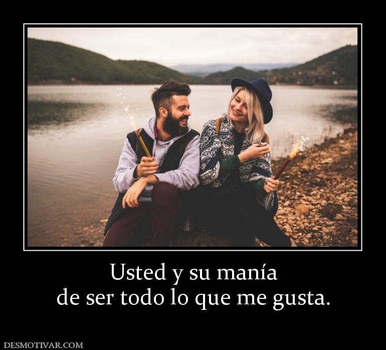 Usted y su manía de ser todo lo que me gusta.