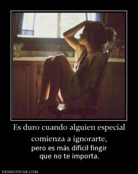 Es duro cuando alguien especial comienza a ignorarte, pero es más difícil fingir que no te importa.