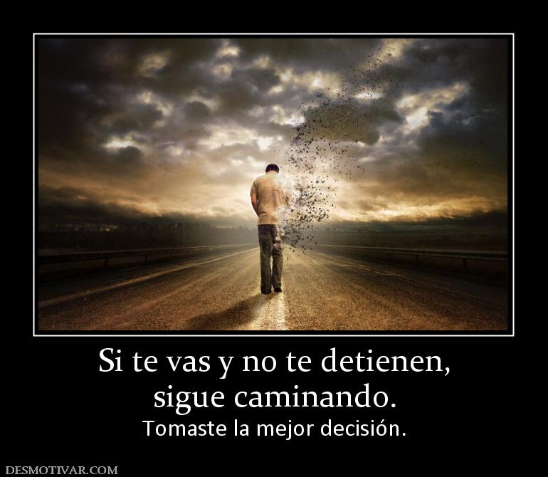 Si te vas y no te detienen, sigue caminando. Tomaste la mejor decisión.