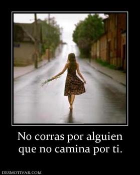 No corras por alguien que no camina por ti.