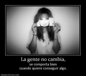 La gente no cambia, se comporta bien cuando quiere conseguir algo.