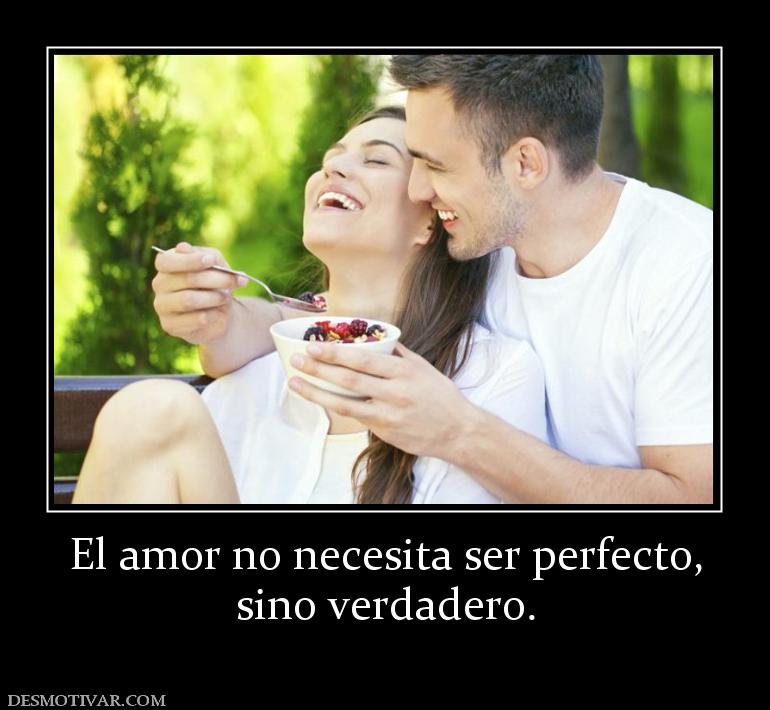 El amor no necesita ser perfecto, sino verdadero.