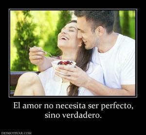 El amor no necesita ser perfecto, sino verdadero.