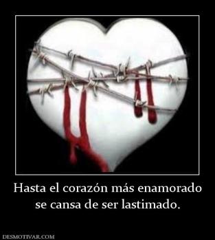 Hasta el corazón más enamorado se cansa de ser lastimado.