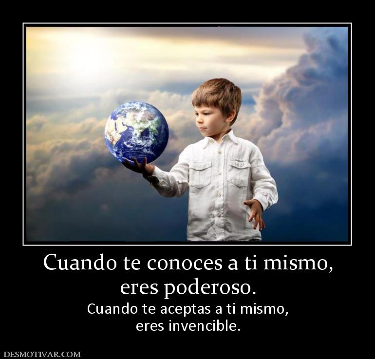 Cuando te conoces a ti mismo, eres poderoso. Cuando te aceptas a ti mismo, eres invencible.