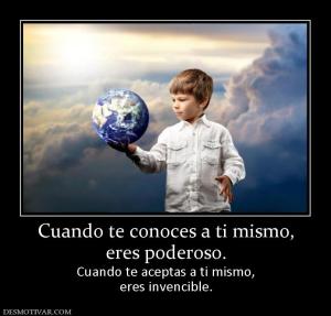 Cuando te conoces a ti mismo, eres poderoso. Cuando te aceptas a ti mismo, eres invencible.