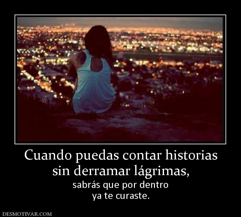 Cuando puedas contar historias sin derramar lágrimas, sabrás que por dentro ya te curaste.