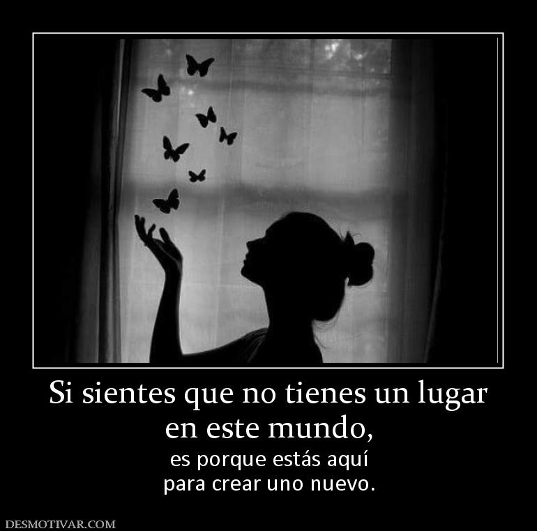 Si sientes que no tienes un lugar en este mundo, es porque estás aquí para crear uno nuevo.
