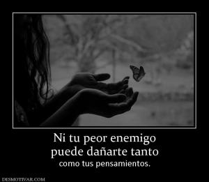 Ni tu peor enemigo puede dañarte tanto     como tus pensamientos.