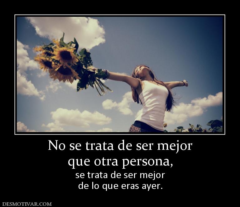 No se trata de ser mejor que otra persona, se trata de ser mejor de lo que eras ayer.