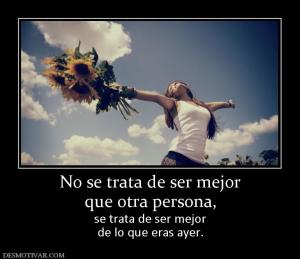 No se trata de ser mejor que otra persona, se trata de ser mejor de lo que eras ayer.