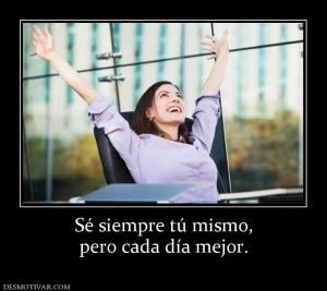 Sé siempre tú mismo, pero cada día mejor.