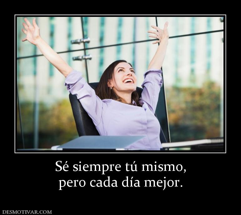 Sé siempre tú mismo, pero cada día mejor.