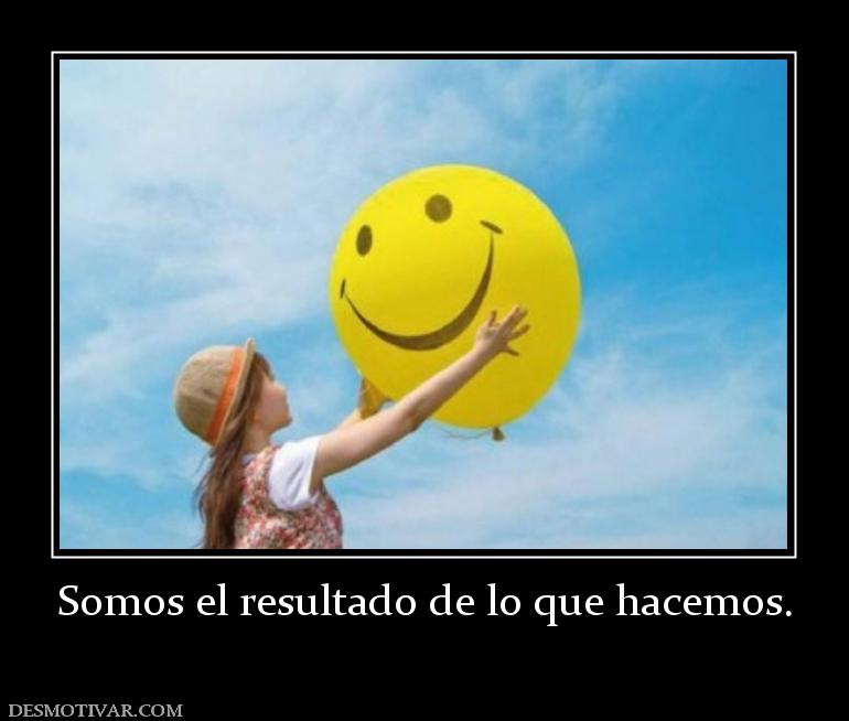 Somos el resultado de lo que hacemos.