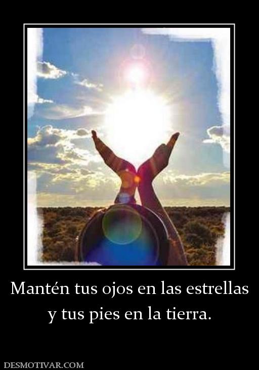 Mantén tus ojos en las estrellas y tus pies en la tierra.