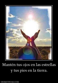 Mantén tus ojos en las estrellas y tus pies en la tierra.